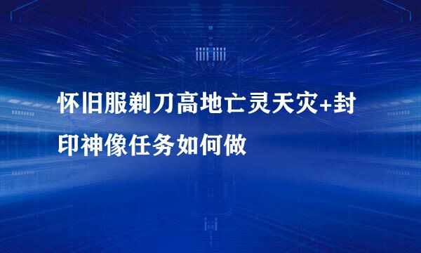 怀旧服剃刀高地亡灵天灾+封印神像任务如何做