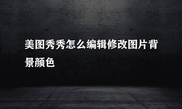 美图秀秀怎么编辑修改图片背景颜色