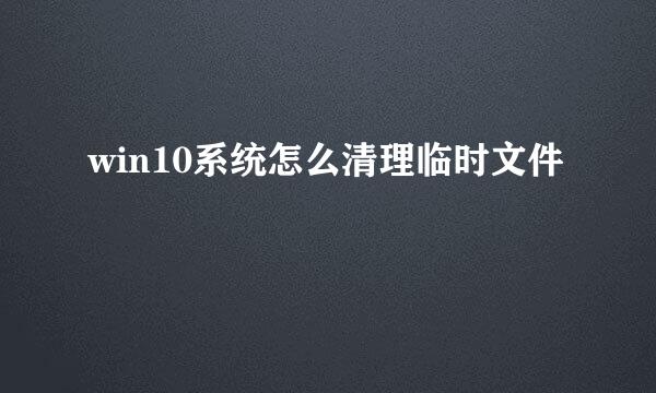 win10系统怎么清理临时文件