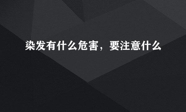 染发有什么危害，要注意什么