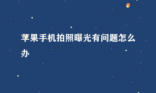 苹果手机拍照曝光有问题怎么办
