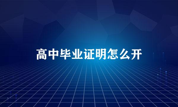 高中毕业证明怎么开