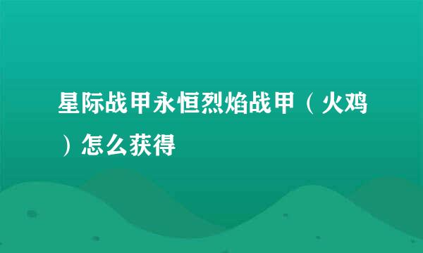 星际战甲永恒烈焰战甲（火鸡）怎么获得