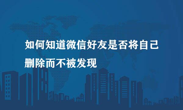 如何知道微信好友是否将自己删除而不被发现