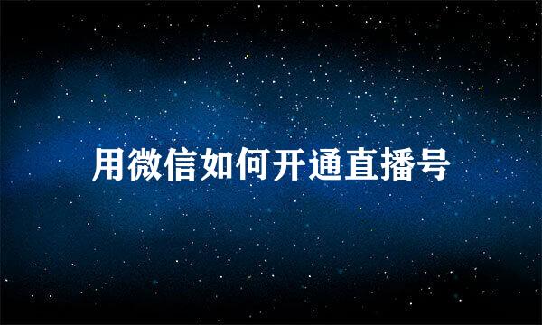 用微信如何开通直播号