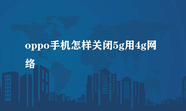 oppo手机怎样关闭5g用4g网络