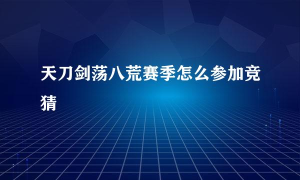 天刀剑荡八荒赛季怎么参加竞猜