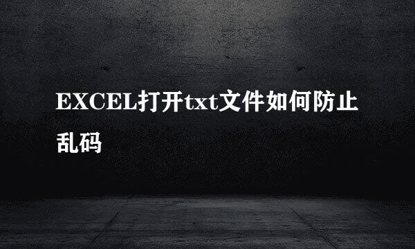 EXCEL打开txt文件如何防止乱码
