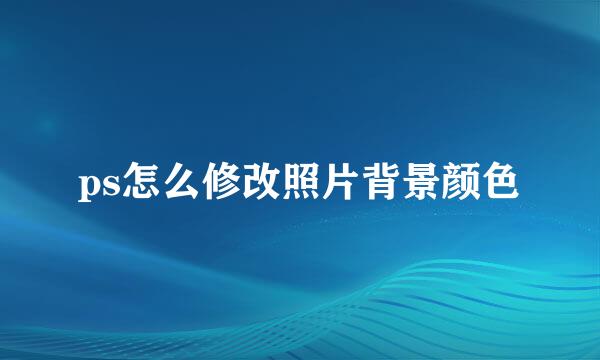 ps怎么修改照片背景颜色
