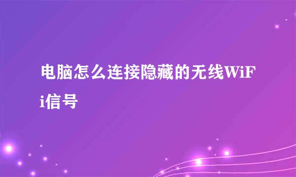 电脑怎么连接隐藏的无线WiFi信号