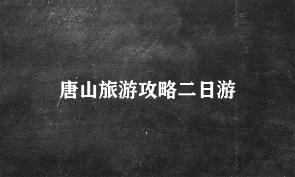 唐山旅游攻略二日游