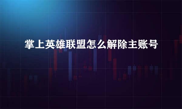 掌上英雄联盟怎么解除主账号