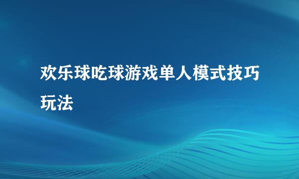 欢乐球吃球游戏单人模式技巧玩法