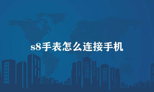 s8手表怎么连接手机