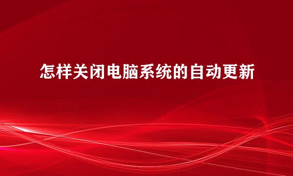怎样关闭电脑系统的自动更新