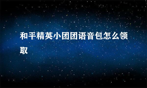 和平精英小团团语音包怎么领取