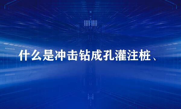 什么是冲击钻成孔灌注桩、