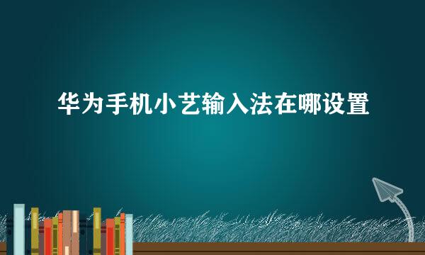 华为手机小艺输入法在哪设置