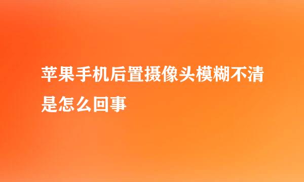 苹果手机后置摄像头模糊不清是怎么回事