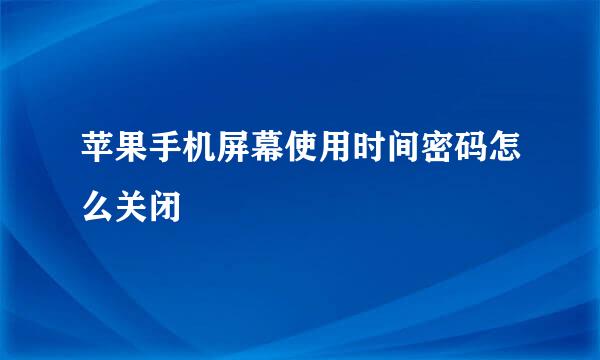 苹果手机屏幕使用时间密码怎么关闭