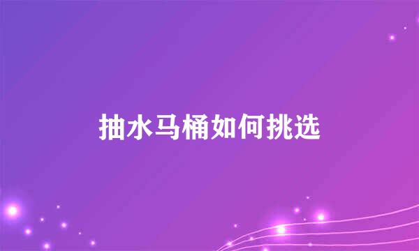 抽水马桶如何挑选