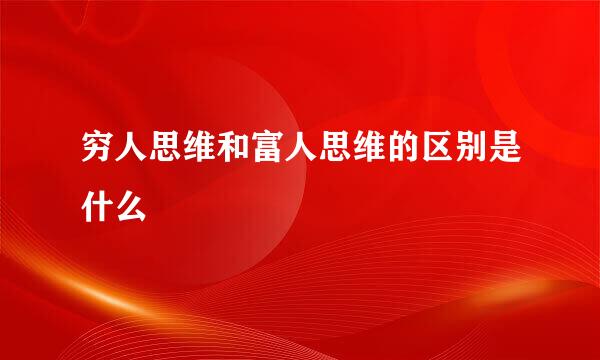 穷人思维和富人思维的区别是什么