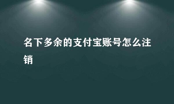 名下多余的支付宝账号怎么注销