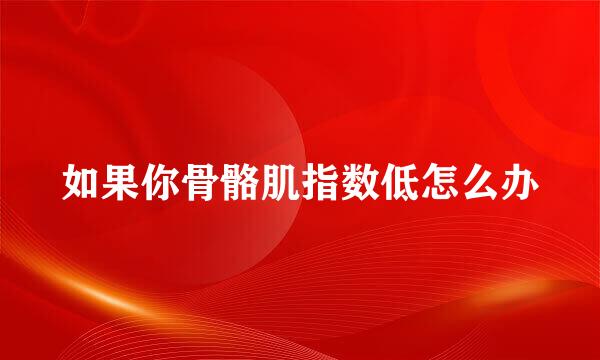如果你骨骼肌指数低怎么办