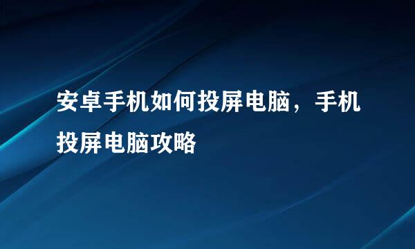 安卓手机如何投屏电脑，手机投屏电脑攻略