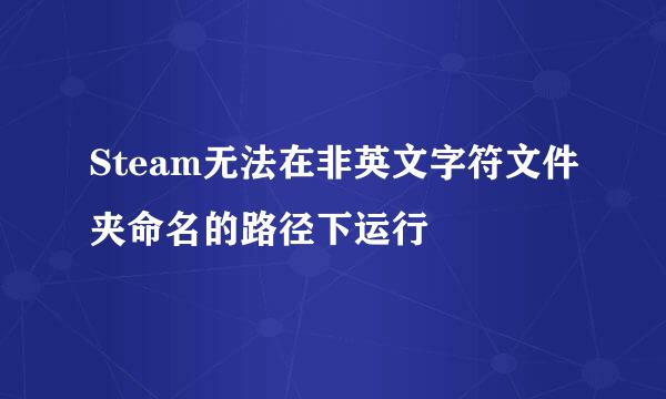 Steam无法在非英文字符文件夹命名的路径下运行