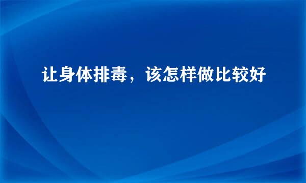 让身体排毒，该怎样做比较好