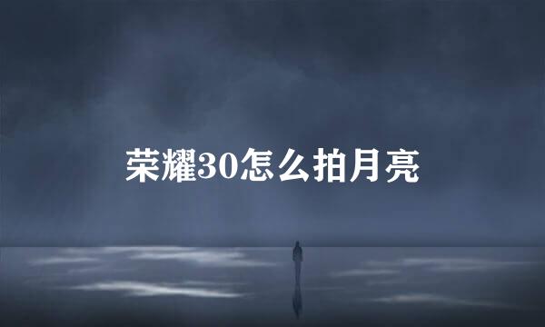荣耀30怎么拍月亮