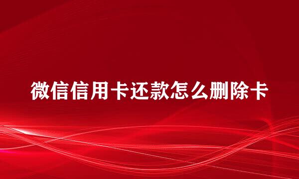 微信信用卡还款怎么删除卡