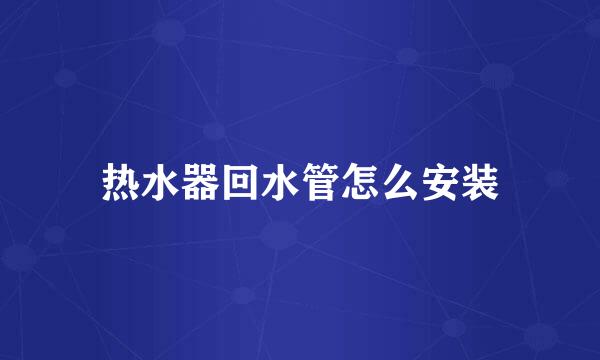热水器回水管怎么安装