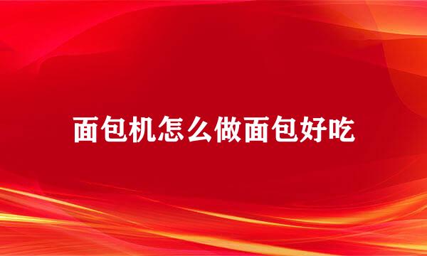 面包机怎么做面包好吃