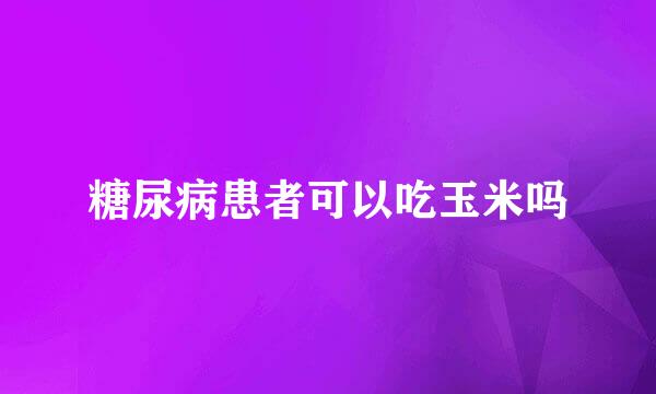 糖尿病患者可以吃玉米吗