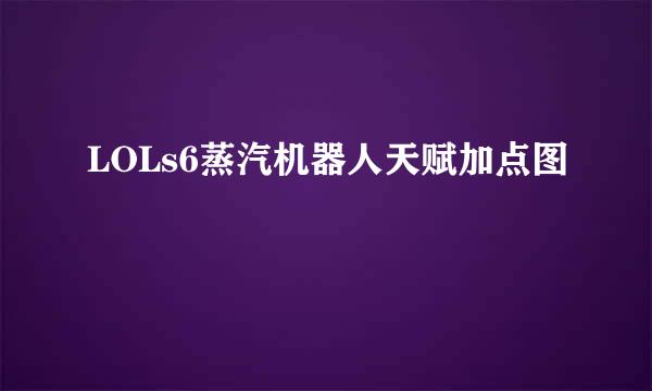 LOLs6蒸汽机器人天赋加点图