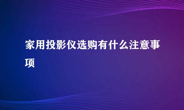 家用投影仪选购有什么注意事项