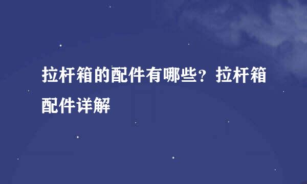 拉杆箱的配件有哪些？拉杆箱配件详解