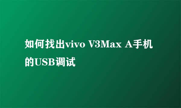 如何找出vivo V3Max A手机的USB调试