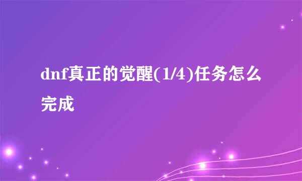 dnf真正的觉醒(1/4)任务怎么完成