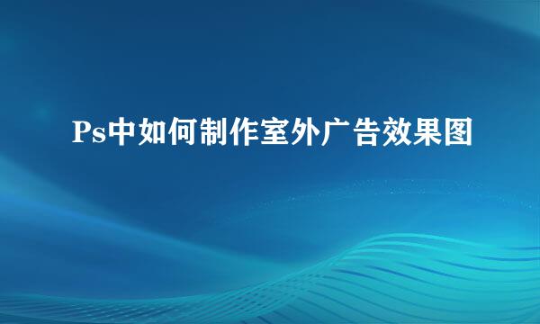 Ps中如何制作室外广告效果图