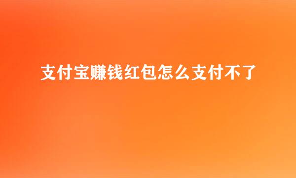 支付宝赚钱红包怎么支付不了