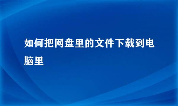 如何把网盘里的文件下载到电脑里