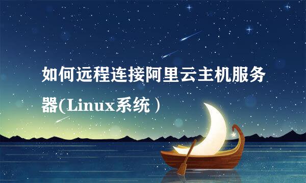 如何远程连接阿里云主机服务器(Linux系统）