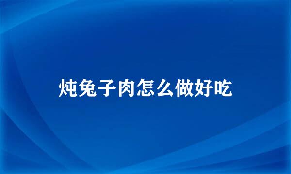 炖兔子肉怎么做好吃