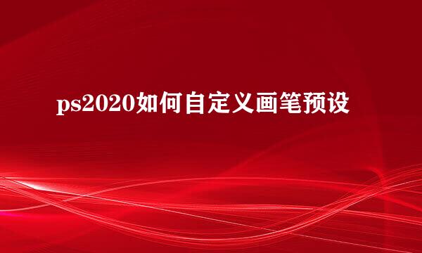 ps2020如何自定义画笔预设