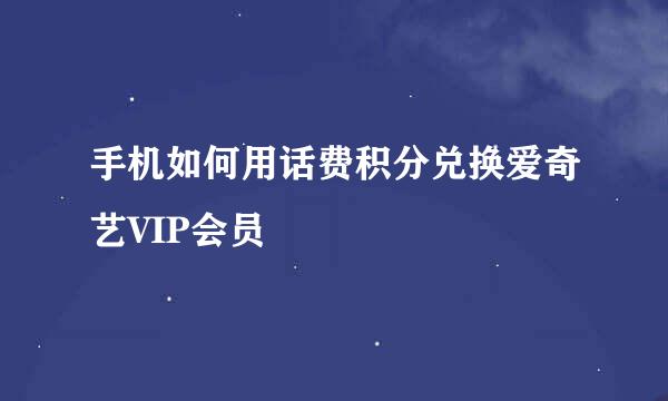 手机如何用话费积分兑换爱奇艺VIP会员