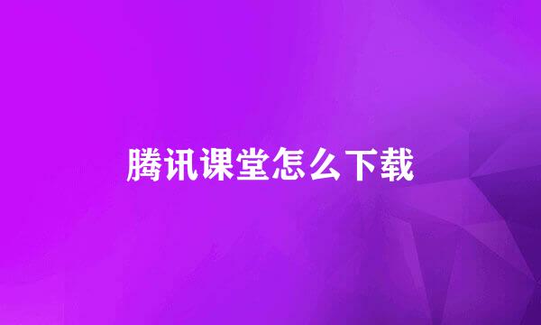 腾讯课堂怎么下载