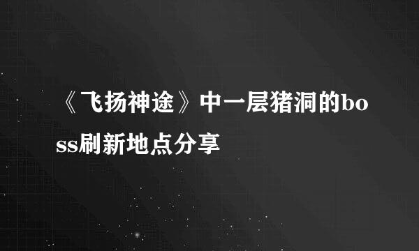《飞扬神途》中一层猪洞的boss刷新地点分享